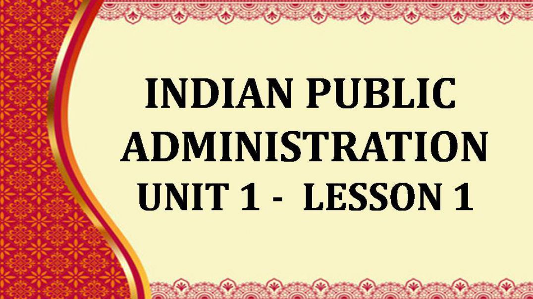 INDIAN PUBLIC ADMINISTRATION UNIT - 1  LESSON - 1
