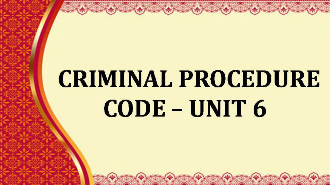 CRIMINAL PROCEDURE CODE Unit - 6