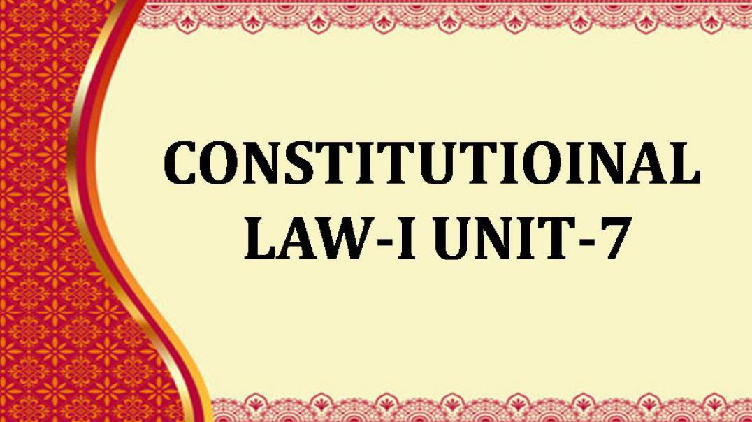 CONSTITUTIOINAL LAW-I UNIT - VII - 3 - EDIT