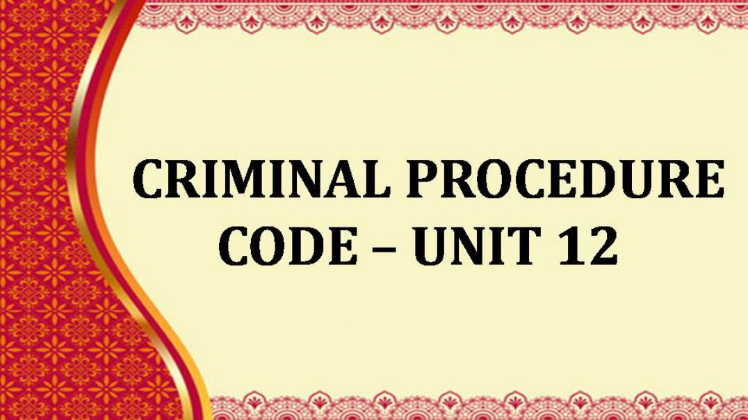 CRIMINAL PROCEDURE CODE Unit - 12