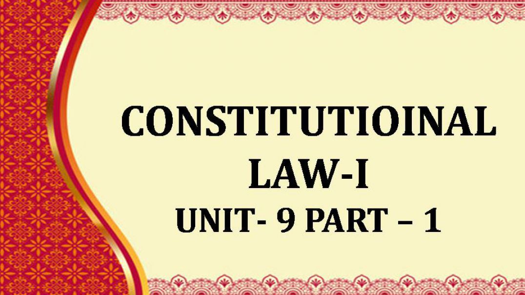 CONSTITUTIOINAL LAW-I UNIT - IX - 1