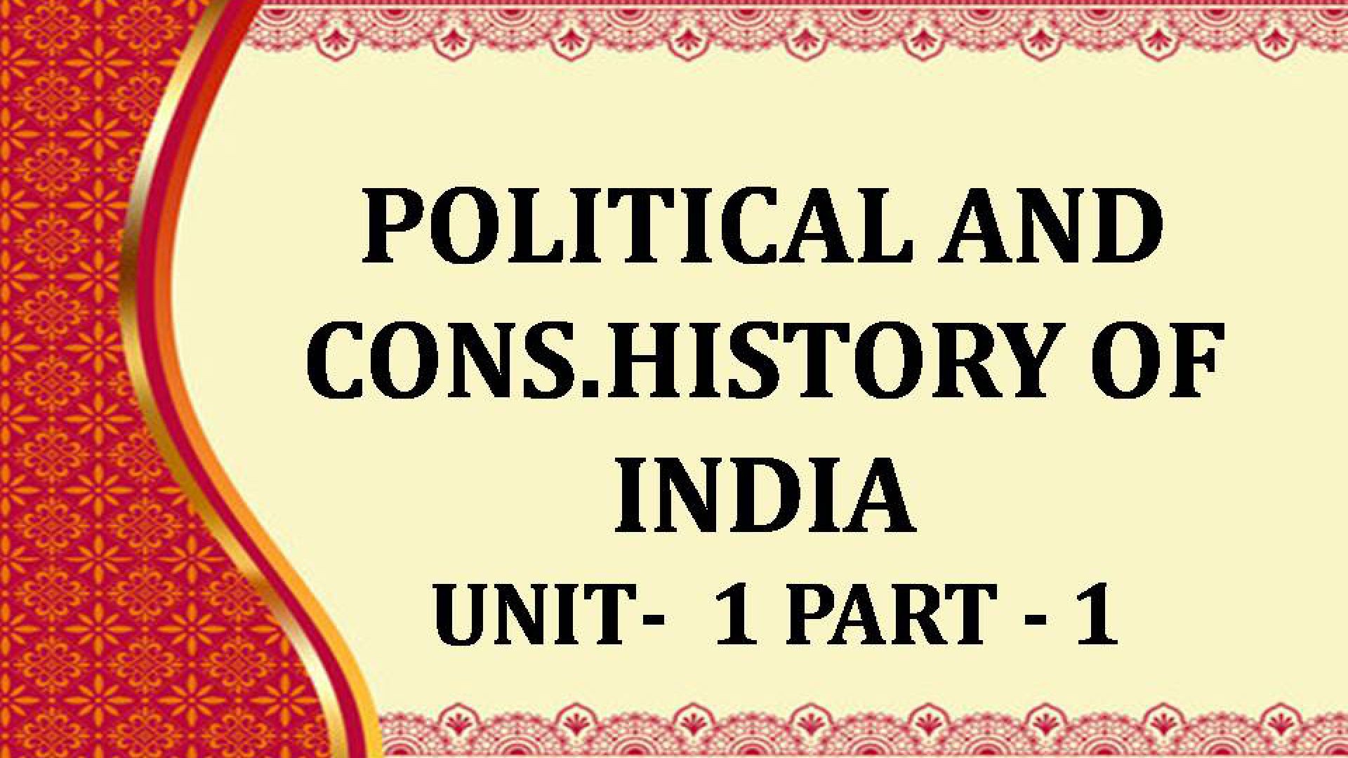 POLITICAL AND CONS.HISTORY OF INDIA UNIT 1 -1